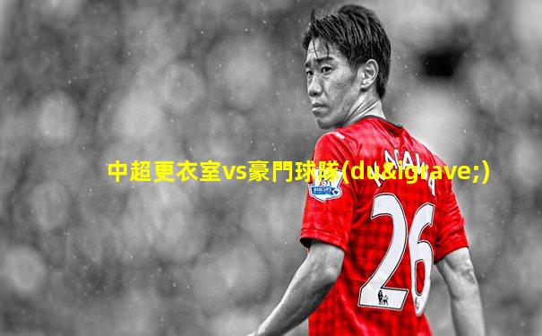 中超更衣室vs豪門球隊(duì)