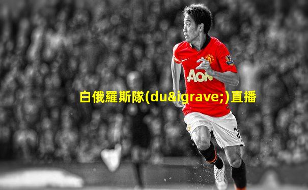 白俄羅斯隊(duì)直播